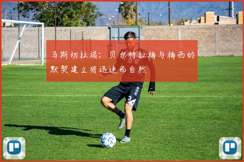 马斯切拉诺：贝尔特拉梅与梅西的默契建立将迅速而自然