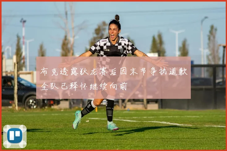 布克透露狄龙赛后因末节争执道歉全队已释怀继续向前