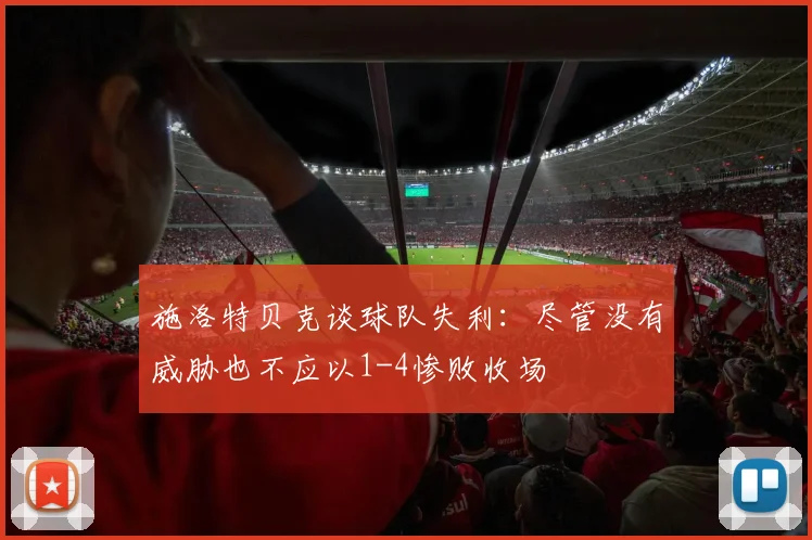 施洛特贝克谈球队失利：尽管没有威胁也不应以1-4惨败收场
