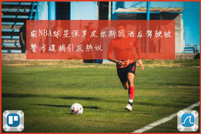 前NBA球星保罗皮尔斯因酒后驾驶被警方逮捕引发热议