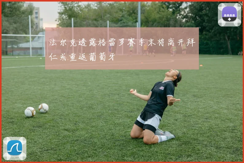 法尔克透露格雷罗赛季末将离开拜仁或重返葡萄牙