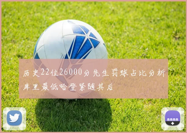 历史22位26000分先生罚球占比分析库里最低哈登紧随其后