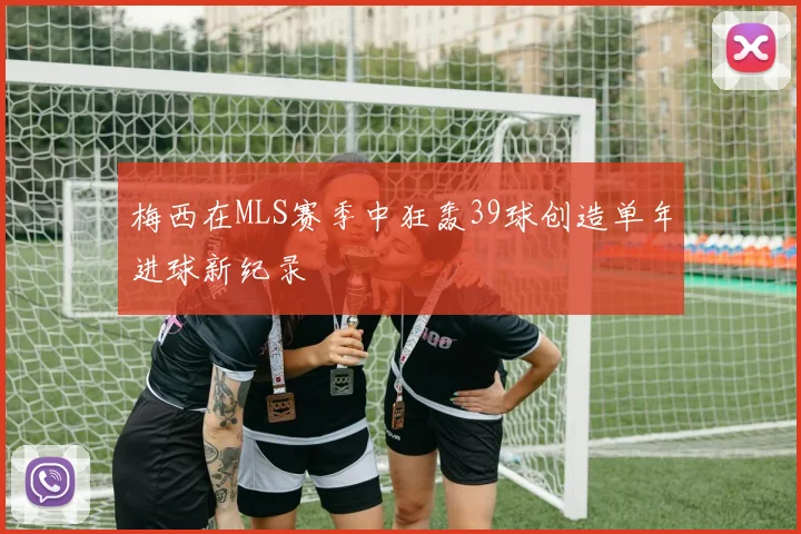 梅西在MLS赛季中狂轰39球创造单年进球新纪录