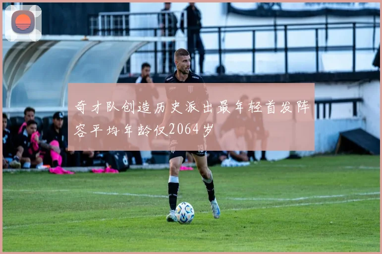奇才队创造历史派出最年轻首发阵容平均年龄仅2064岁