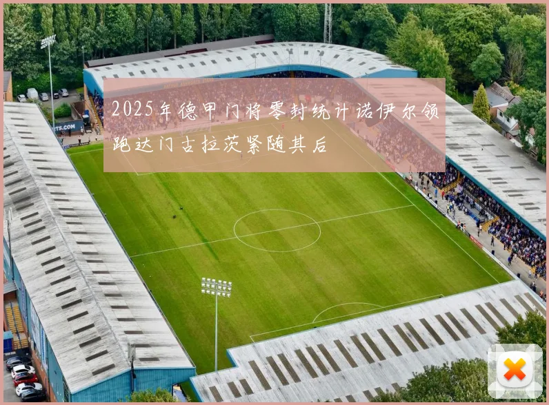 2025年德甲门将零封统计诺伊尔领跑达门古拉茨紧随其后