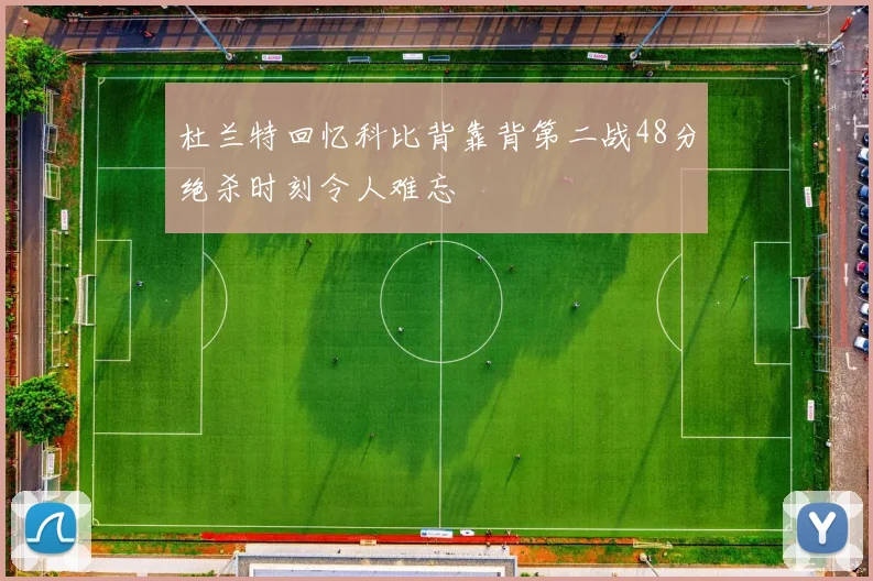 杜兰特回忆科比背靠背第二战48分绝杀时刻令人难忘